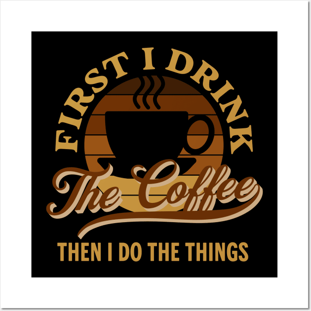 First I Drink the Coffee Then I Do the Things Funny Wall Art by Raventeez